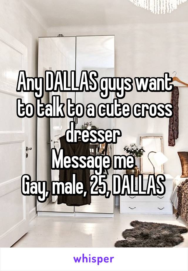 Any DALLAS guys want to talk to a cute cross dresser 
Message me 
Gay, male, 25, DALLAS 