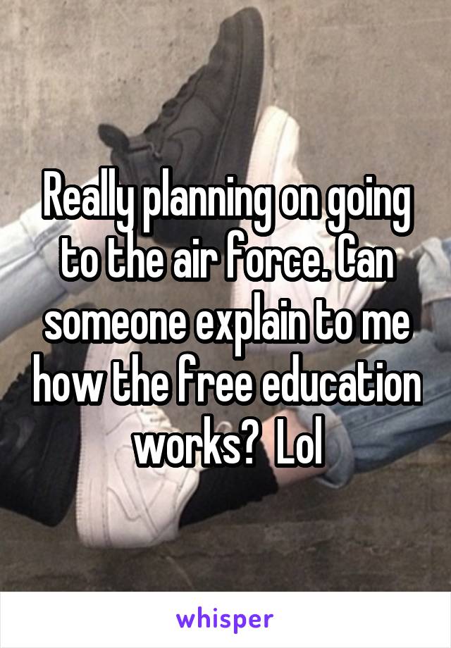 Really planning on going to the air force. Can someone explain to me how the free education works?  Lol