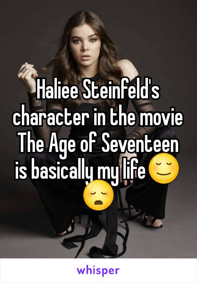 Haliee Steinfeld's character in the movie The Age of Seventeen is basically my life😌😳