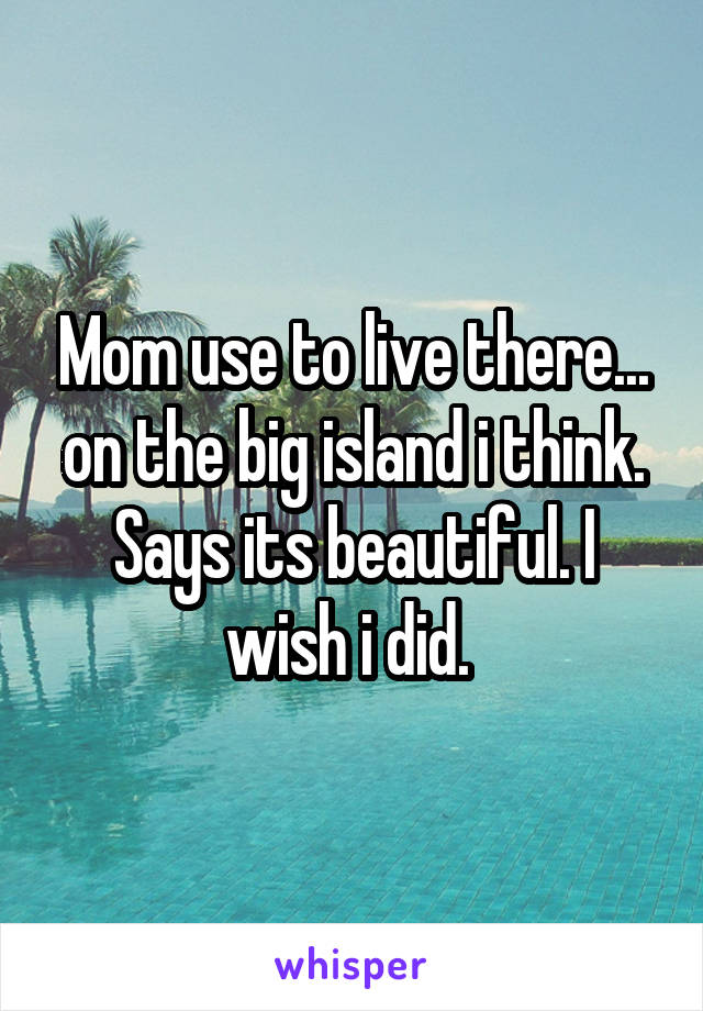 Mom use to live there... on the big island i think. Says its beautiful. I wish i did. 