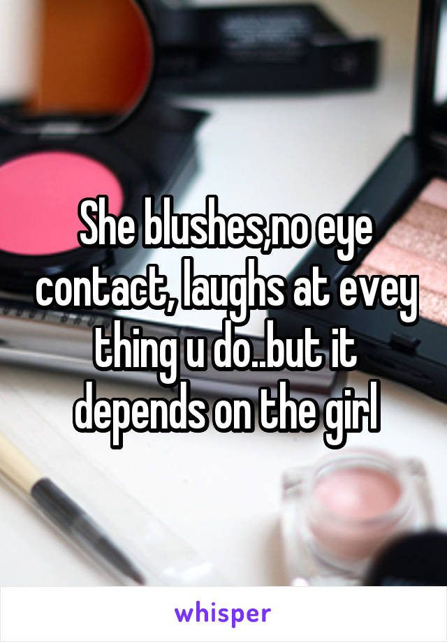 She blushes,no eye contact, laughs at evey thing u do..but it depends on the girl