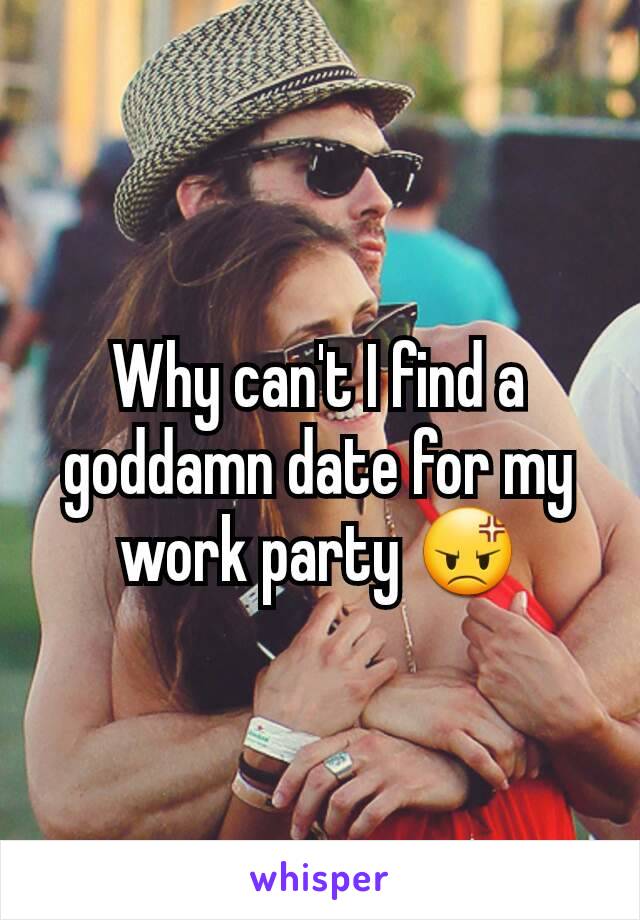 Why can't I find a goddamn date for my work party 😡