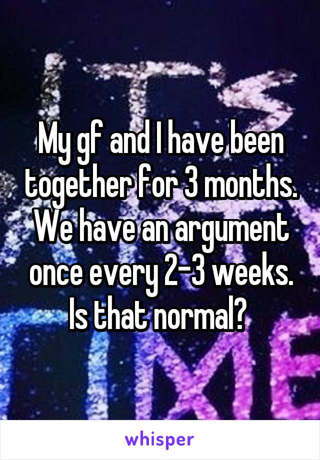 My gf and I have been together for 3 months. We have an argument once every 2-3 weeks. Is that normal? 