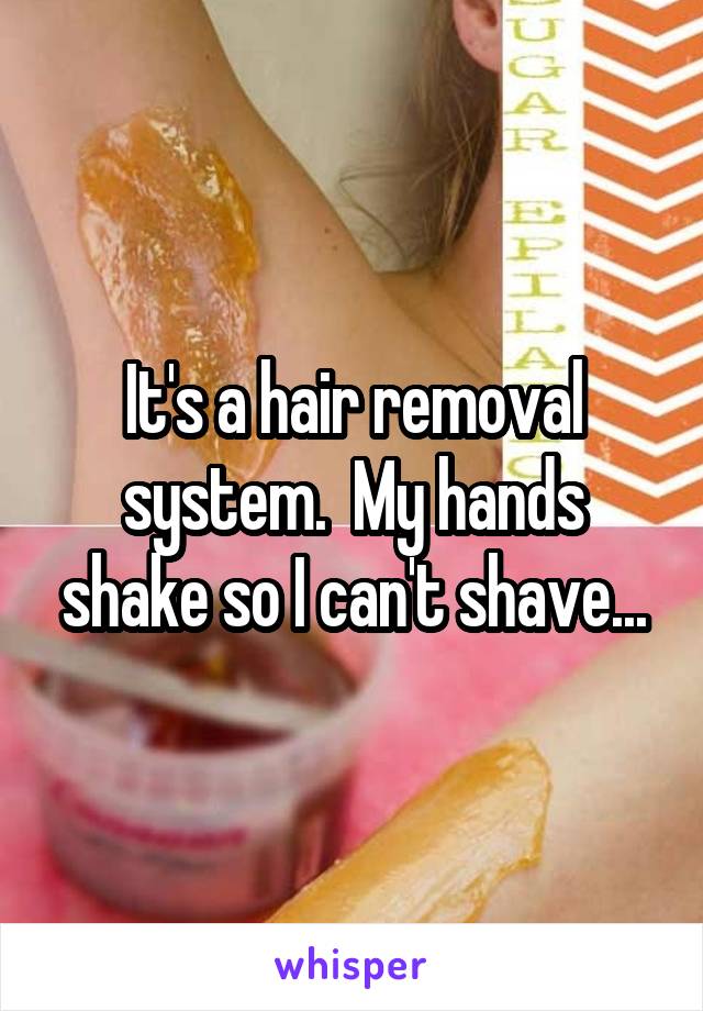 It's a hair removal system.  My hands shake so I can't shave...