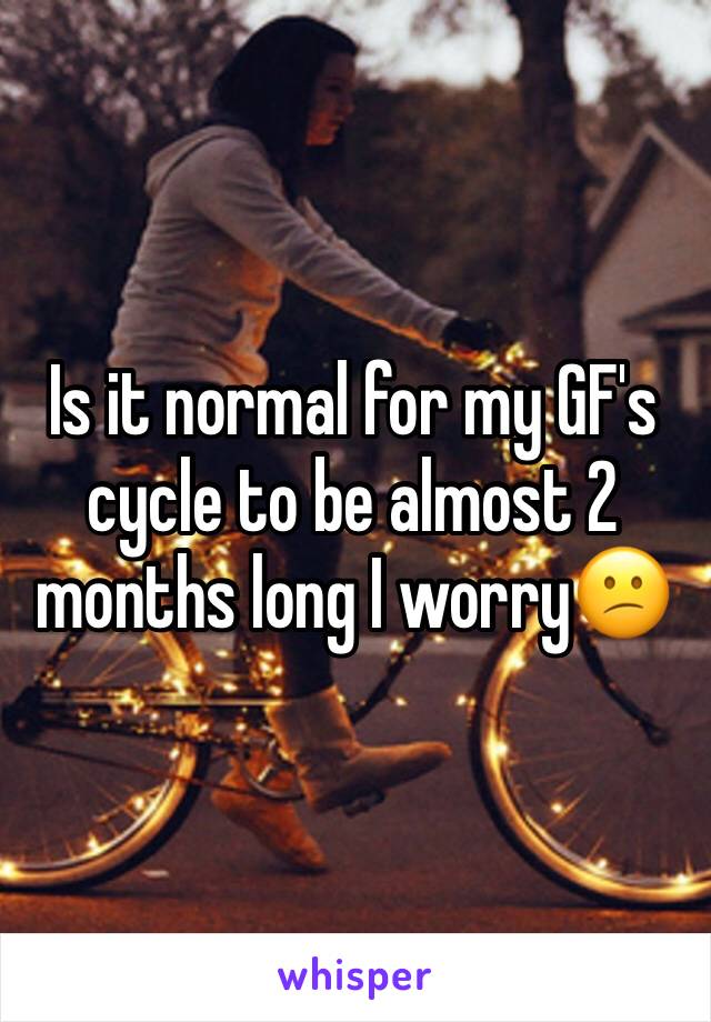Is it normal for my GF's cycle to be almost 2 months long I worry😕