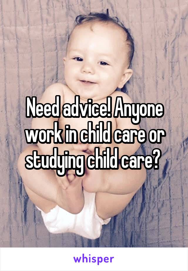 Need advice! Anyone work in child care or studying child care? 