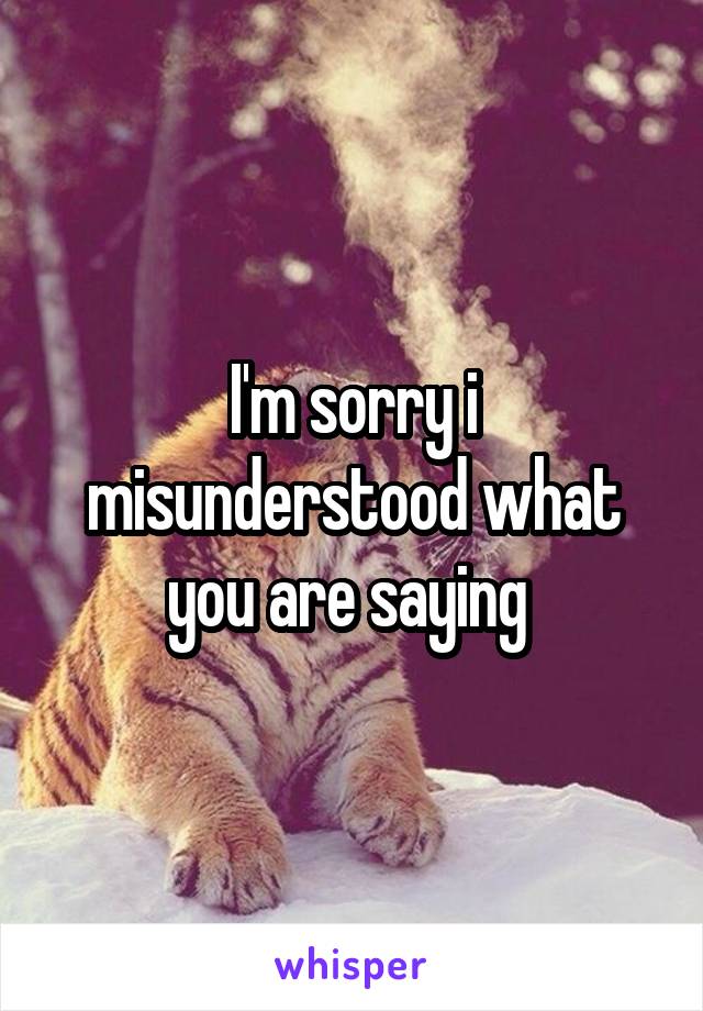 I'm sorry i misunderstood what you are saying 