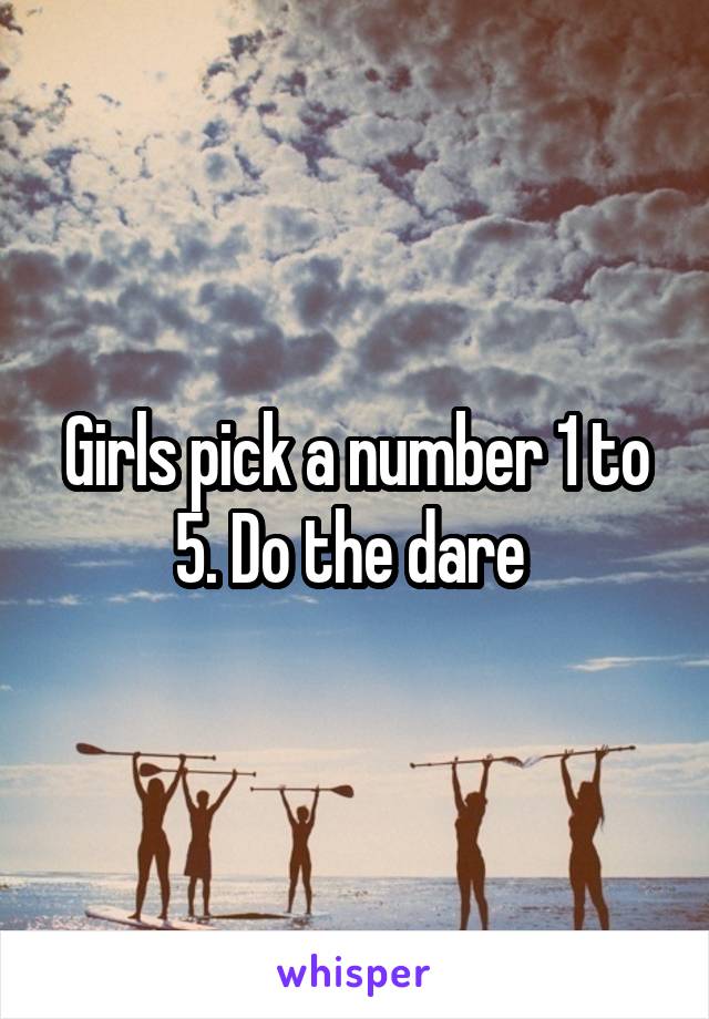 Girls pick a number 1 to 5. Do the dare 