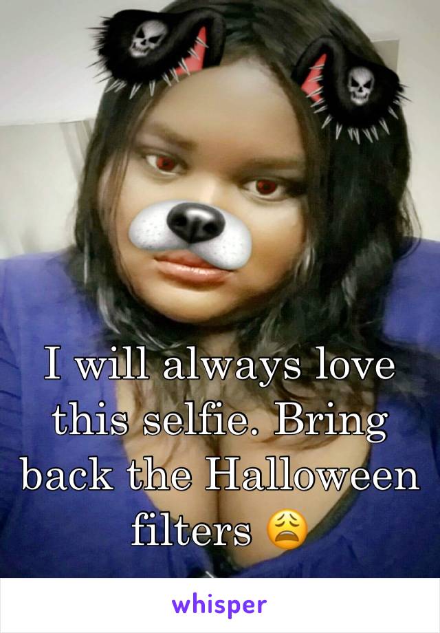 I will always love this selfie. Bring back the Halloween filters 😩
