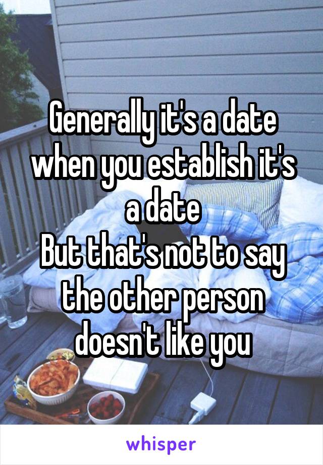 Generally it's a date when you establish it's a date
But that's not to say the other person doesn't like you