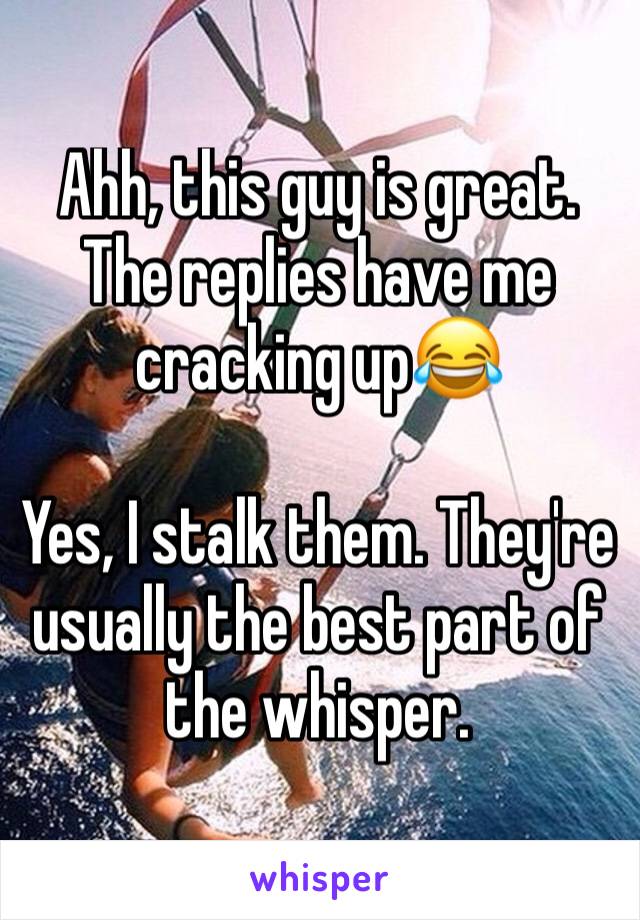 Ahh, this guy is great. The replies have me cracking up😂

Yes, I stalk them. They're usually the best part of the whisper. 