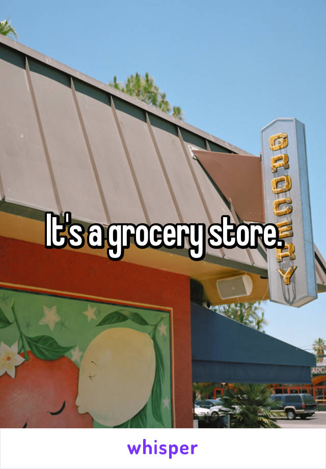 It's a grocery store.