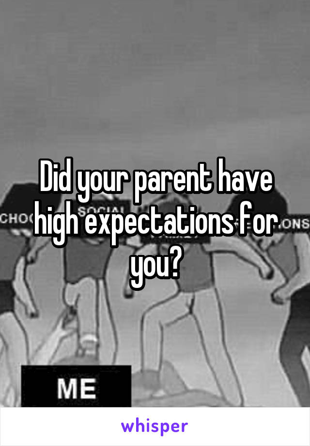 Did your parent have high expectations for you?