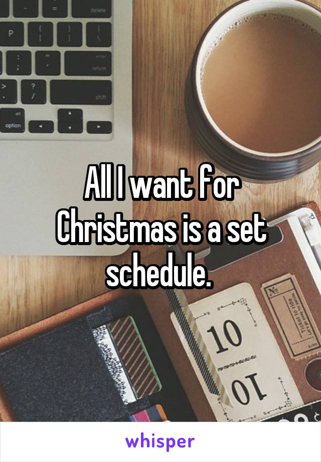 All I want for Christmas is a set schedule. 