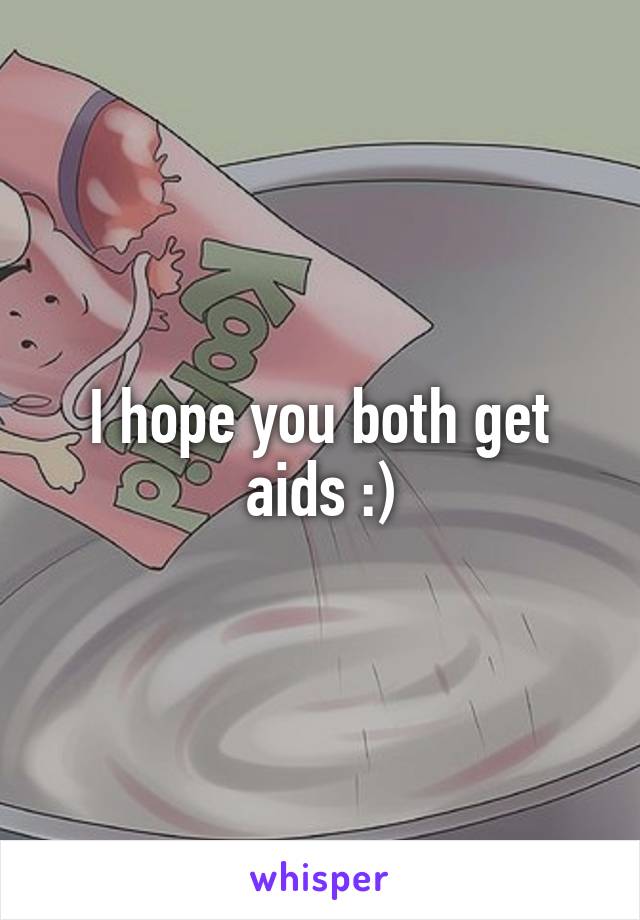 I hope you both get aids :)