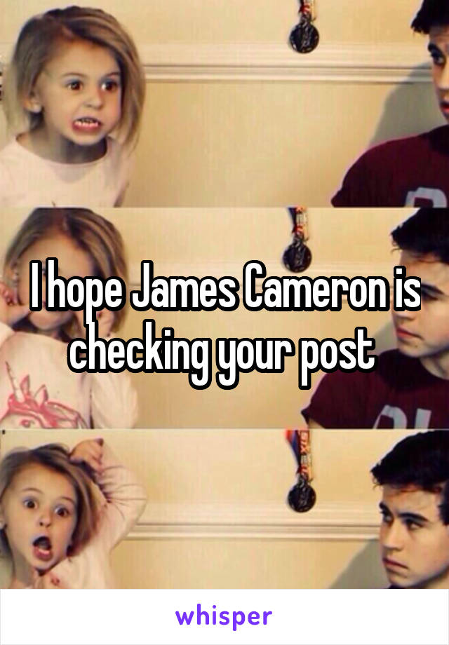 I hope James Cameron is checking your post 