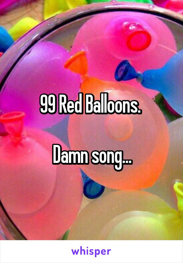 99 Red Balloons. 

Damn song...