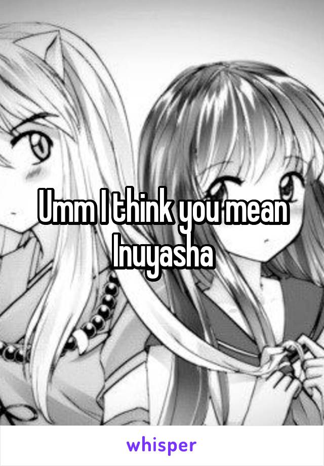 Umm I think you mean Inuyasha