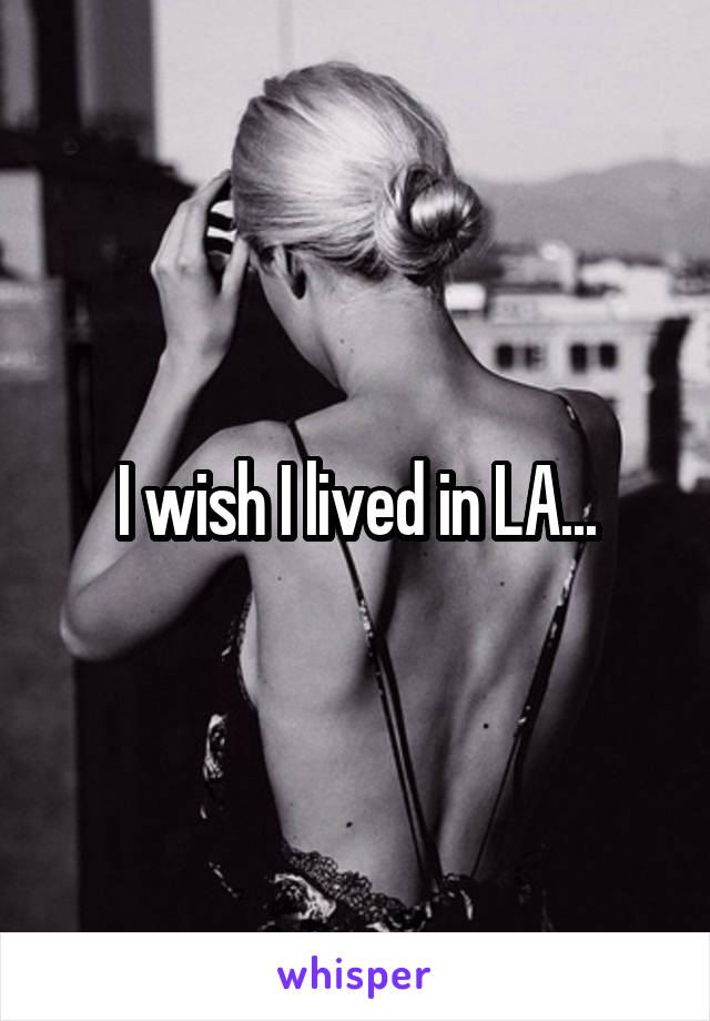 I wish I lived in LA...