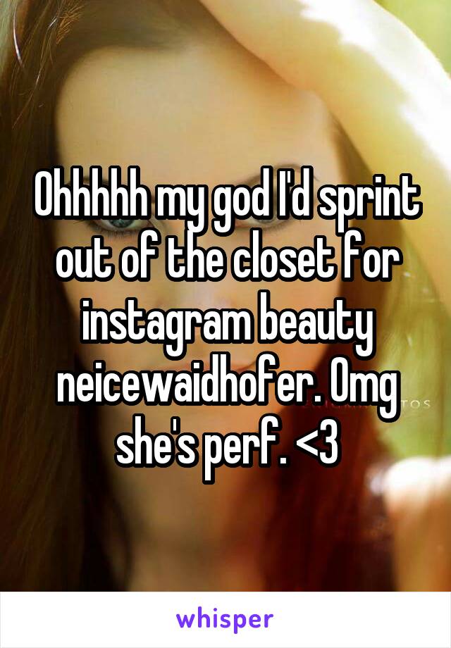 Ohhhhh my god I'd sprint out of the closet for instagram beauty neicewaidhofer. Omg she's perf. <3