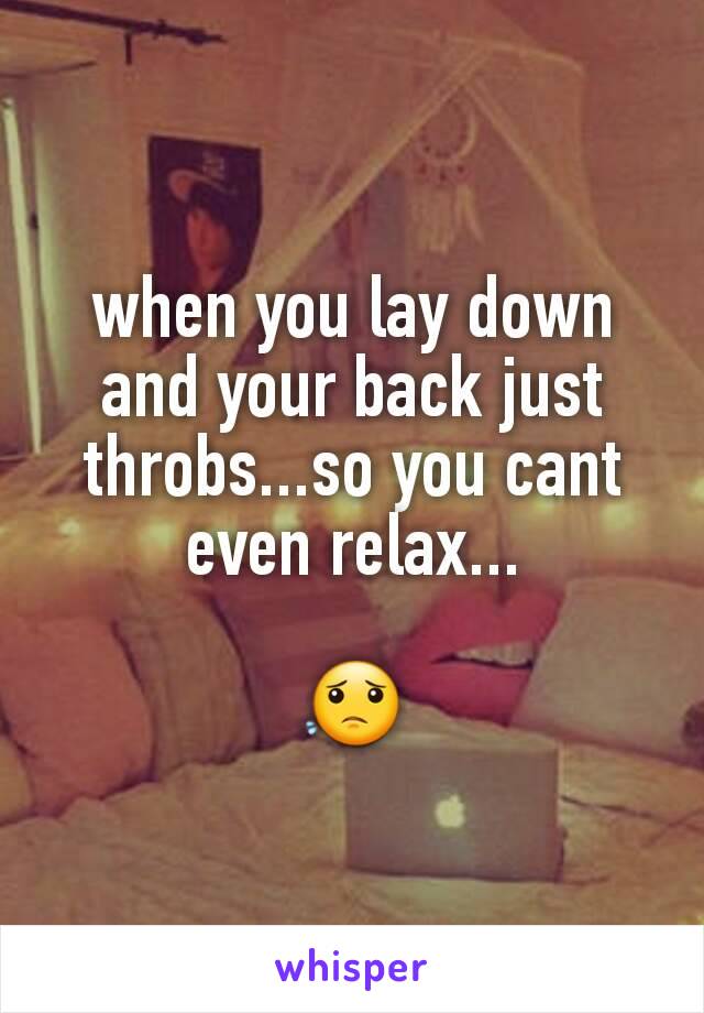 when you lay down and your back just throbs...so you cant even relax...

😟