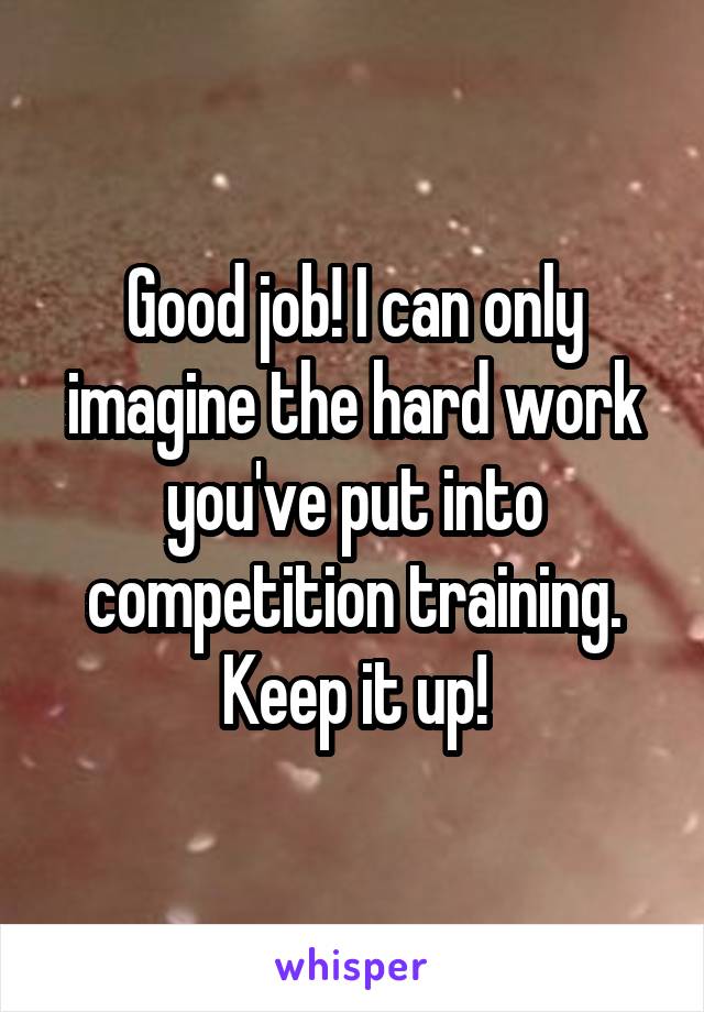 Good job! I can only imagine the hard work you've put into competition training. Keep it up!