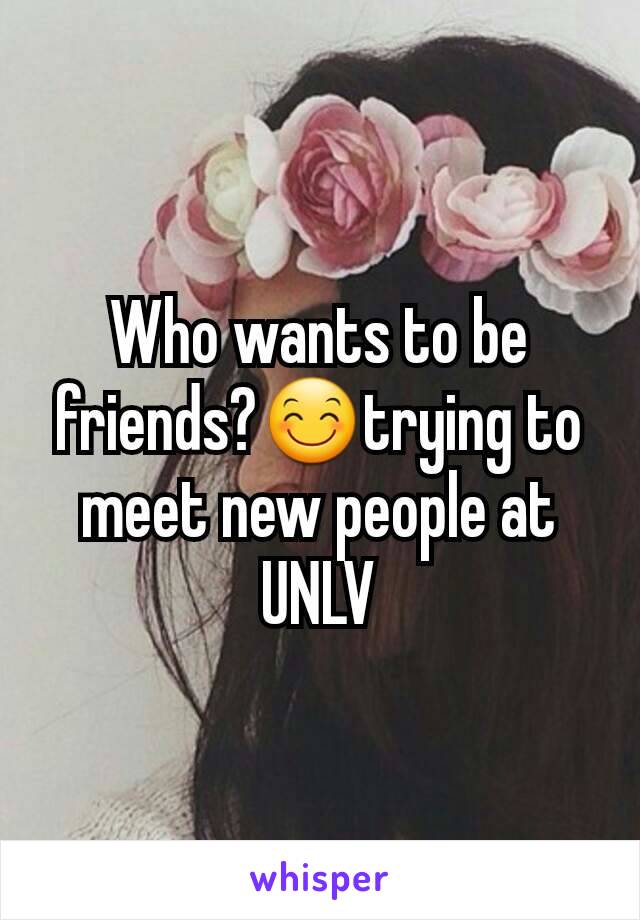 Who wants to be friends?😊trying to meet new people at UNLV