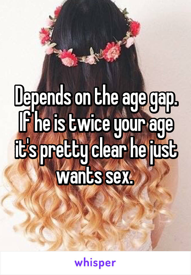 Depends on the age gap. If he is twice your age it's pretty clear he just wants sex. 