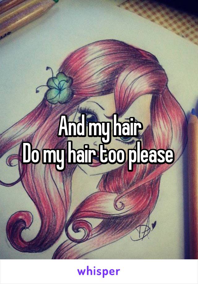And my hair
Do my hair too please 