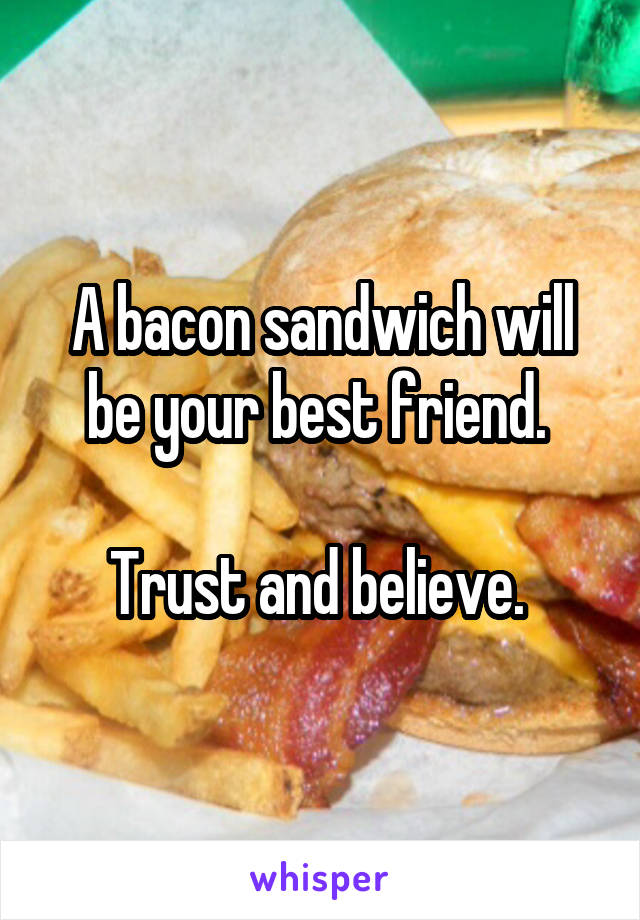 A bacon sandwich will be your best friend. 

Trust and believe. 