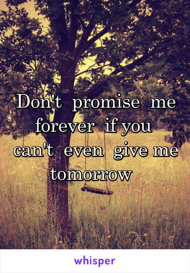 Don't  promise  me forever  if you  can't  even  give me tomorrow  