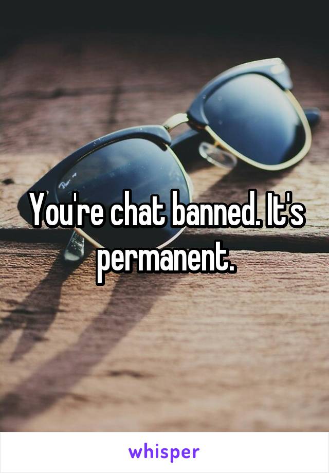 You're chat banned. It's permanent.