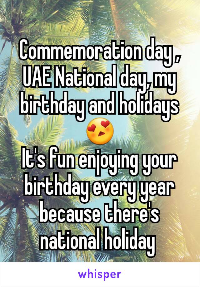 Commemoration day , UAE National day, my birthday and holidays 😍
It's fun enjoying your birthday every year because there's national holiday 