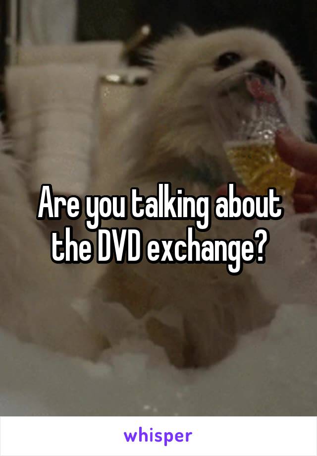 Are you talking about the DVD exchange?