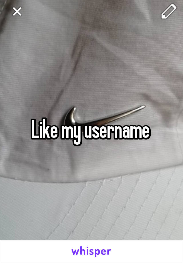 Like my username 