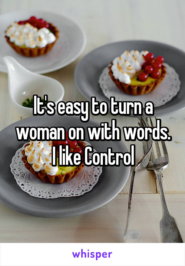 It's easy to turn a woman on with words.
I like Control