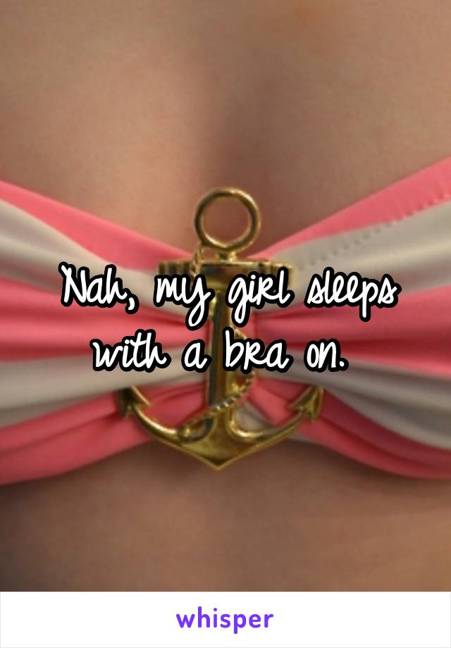 Nah, my girl sleeps with a bra on. 