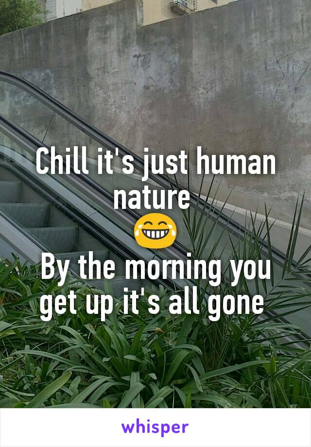 Chill it's just human nature 
😂
By the morning you get up it's all gone 