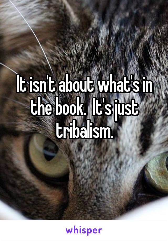 It isn't about what's in the book.  It's just tribalism.

