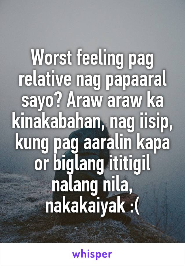 Worst feeling pag relative nag papaaral sayo? Araw araw ka kinakabahan, nag iisip, kung pag aaralin kapa or biglang ititigil nalang nila, nakakaiyak :(