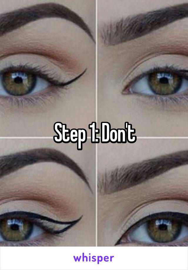 Step 1: Don't
