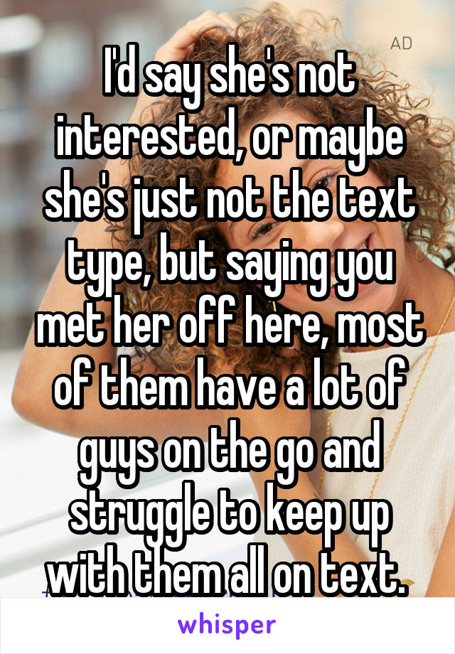I'd say she's not interested, or maybe she's just not the text type, but saying you met her off here, most of them have a lot of guys on the go and struggle to keep up with them all on text. 