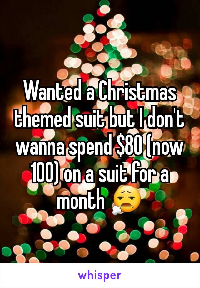 Wanted a Christmas themed suit but I don't wanna spend $80 (now 100) on a suit for a month 😧