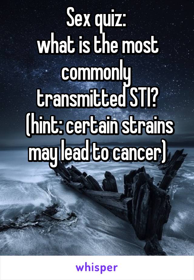 Sex quiz: 
what is the most commonly 
transmitted STI?
 (hint: certain strains may lead to cancer)




