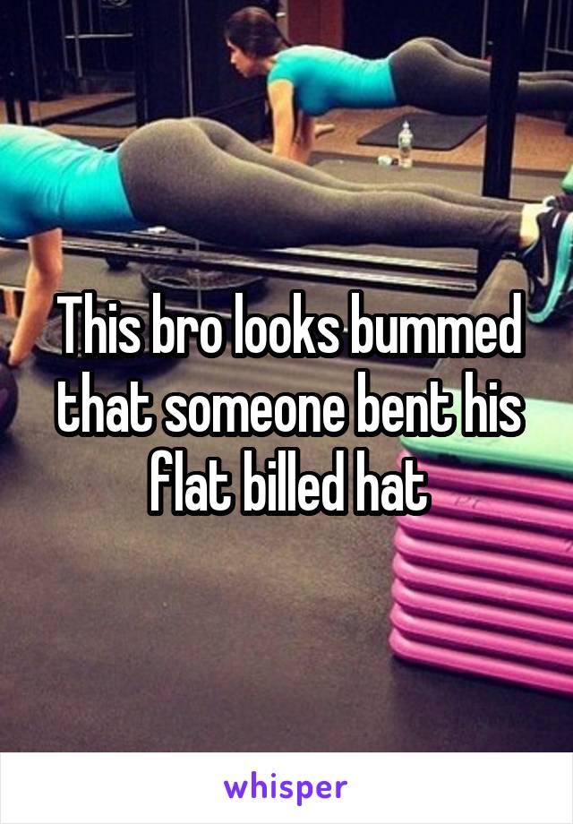 This bro looks bummed that someone bent his flat billed hat