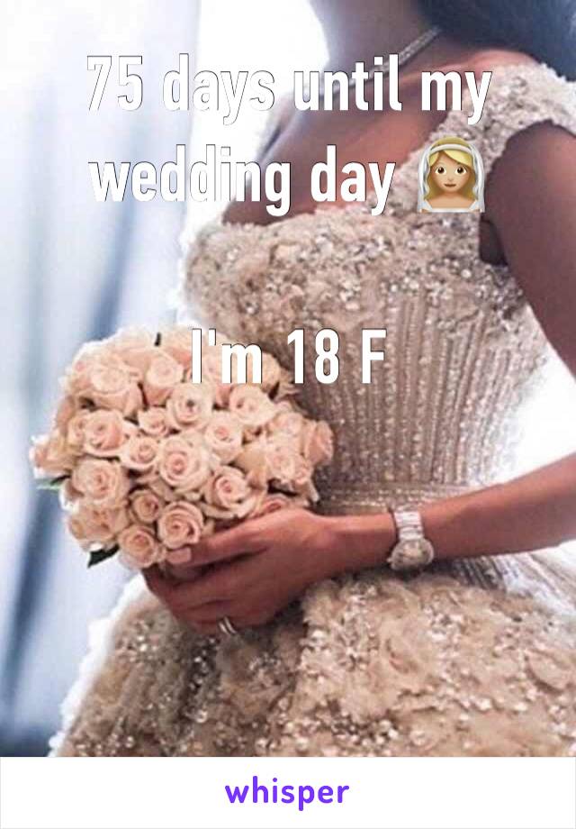 75 days until my wedding day 👰🏼 

I'm 18 F