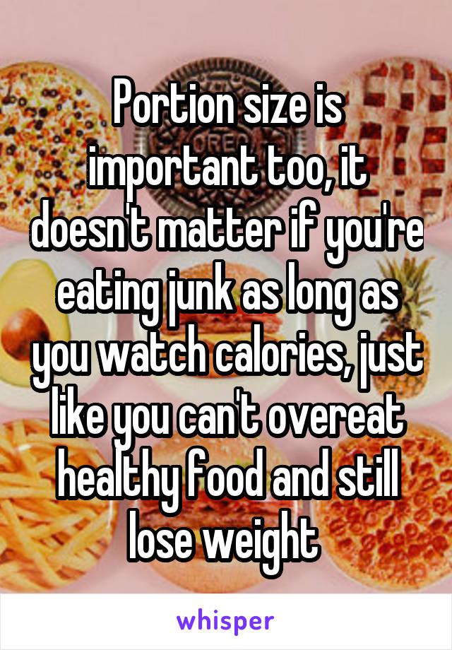 Portion size is important too, it doesn't matter if you're eating junk as long as you watch calories, just like you can't overeat healthy food and still lose weight 