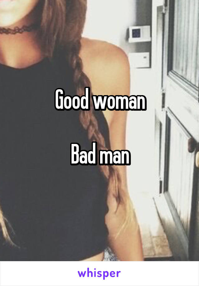 Good woman

Bad man
