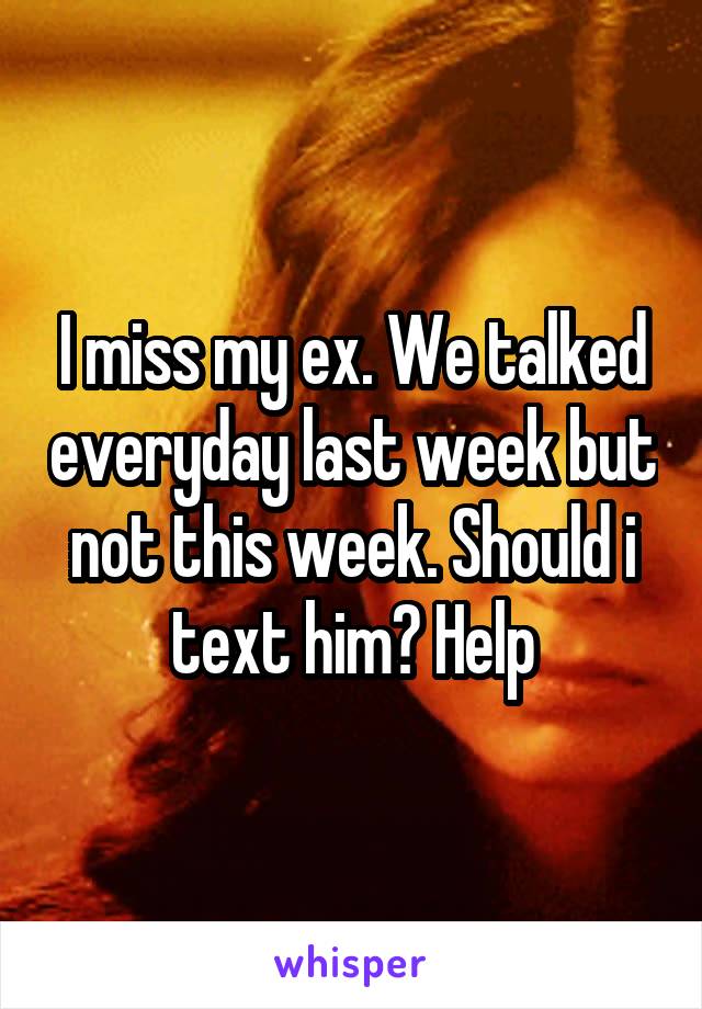 I miss my ex. We talked everyday last week but not this week. Should i text him? Help