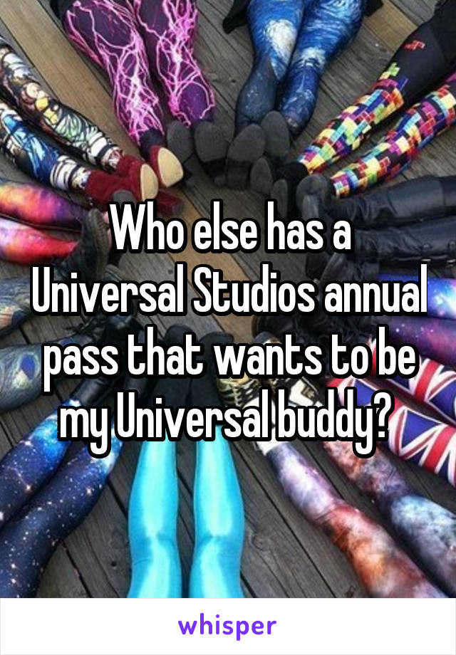 Who else has a Universal Studios annual pass that wants to be my Universal buddy? 